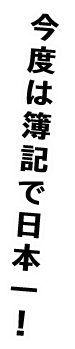 今度は簿記で日本一！